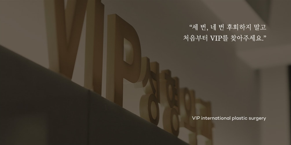 세 번, 네 번 후회하지 말고 처음부터 VIP를 찾아주세요.  VIP INTERNATIONAL PLASTIC SURGERY